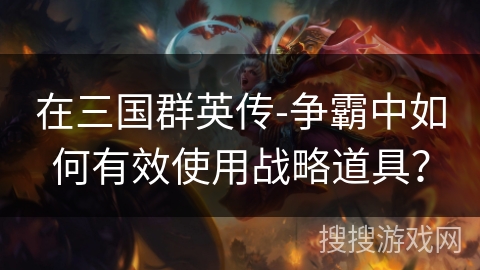 在三国群英传-争霸中如何有效使用战略道具？