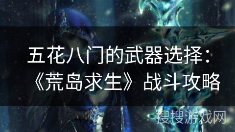 五花八门的武器选择：《荒岛求生》战斗攻略