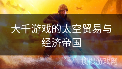 大千游戏的太空贸易与经济帝国