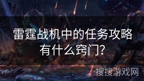 雷霆战机中的任务攻略有什么窍门？
