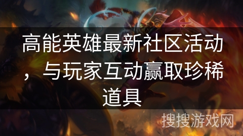 高能英雄最新社区活动，与玩家互动赢取珍稀道具