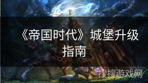 《帝国时代》城堡升级指南
