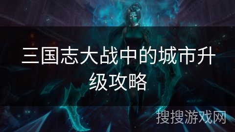 三国志大战中的城市升级攻略