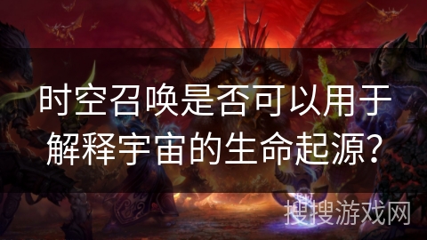 时空召唤是否可以用于解释宇宙的生命起源？