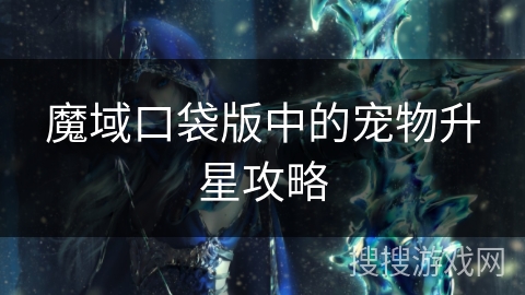 魔域口袋版中的宠物升星攻略