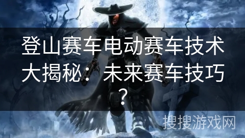 登山赛车电动赛车技术大揭秘：未来赛车技巧？