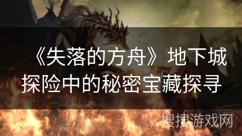 《失落的方舟》地下城探险中的秘密宝藏探寻