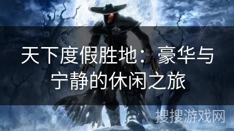 天下度假胜地：豪华与宁静的休闲之旅