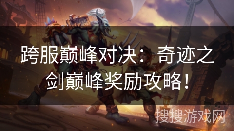 跨服巅峰对决：奇迹之剑巅峰奖励攻略！