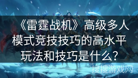 《雷霆战机》高级多人模式竞技技巧的高水平玩法和技巧是什么？