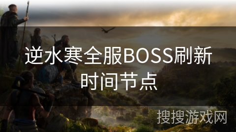 逆水寒全服BOSS刷新时间节点