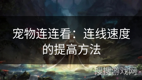 宠物连连看：连线速度的提高方法