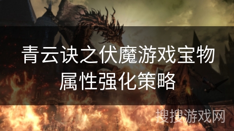 青云诀之伏魔游戏宝物属性强化策略