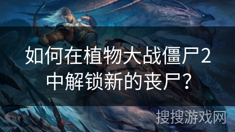 如何在植物大战僵尸2中解锁新的丧尸？