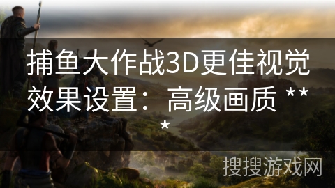 捕鱼大作战3D更佳视觉效果设置：高级画质 *** 
