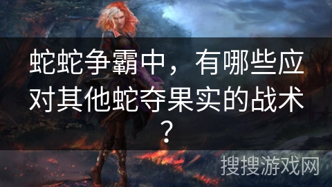 蛇蛇争霸中，有哪些应对其他蛇夺果实的战术？