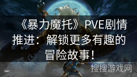 《暴力魔托》PVE剧情推进:解锁更多有趣的冒险故事! 《暴力魔托》PVE剧情推进:解锁更多有趣的冒险故事!