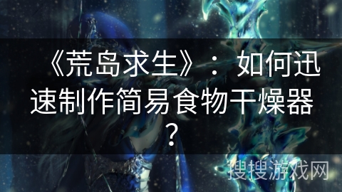 《荒岛求生》：如何迅速制作简易食物干燥器？