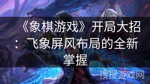 《象棋游戏》开局大招：飞象屏风布局的全新掌握