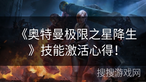 《奥特曼极限之星降生》技能激活心得！