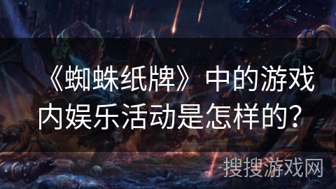 《蜘蛛纸牌》中的游戏内娱乐活动是怎样的？