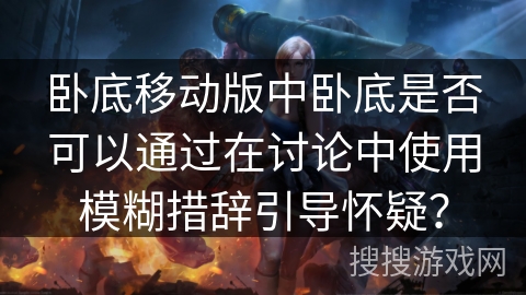 卧底移动版中卧底是否可以通过在讨论中使用模糊措辞引导怀疑？