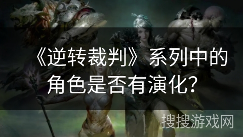 《逆转裁判》系列中的角色是否有演化？