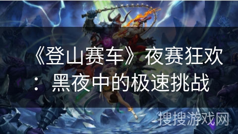 《登山赛车》夜赛狂欢：黑夜中的极速挑战