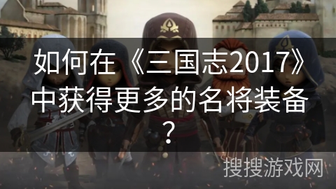 如何在《三国志2017》中获得更多的名将装备？