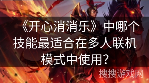 《开心消消乐》中哪个技能最适合在多人联机模式中使用？