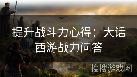 提升战斗力心得：大话西游战力问答
