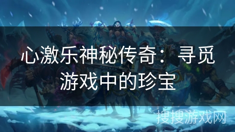 心激乐神秘传奇：寻觅游戏中的珍宝