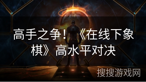 高手之争！《在线下象棋》高水平对决