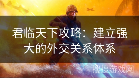 君临天下攻略：建立强大的外交关系体系