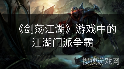 《剑荡江湖》游戏中的江湖门派争霸