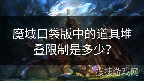 魔域口袋版中的道具堆叠限制是多少？