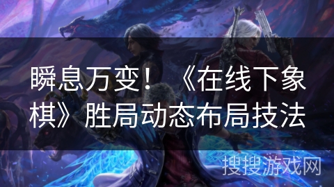 瞬息万变！《在线下象棋》胜局动态布局技法