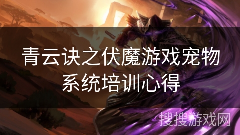 青云诀之伏魔游戏宠物系统培训心得 青云诀之伏魔游戏宠物系统培训心得