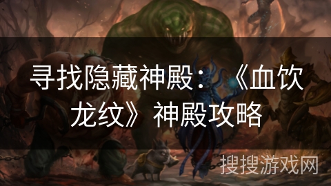 寻找隐藏神殿：《血饮龙纹》神殿攻略