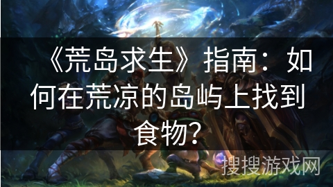 《荒岛求生》指南：如何在荒凉的岛屿上找到食物？