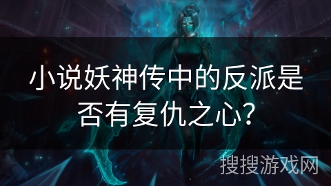 小说妖神传中的反派是否有复仇之心？