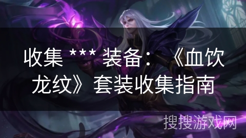 收集 *** 装备：《血饮龙纹》套装收集指南