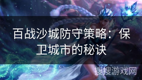 百战沙城防守策略：保卫城市的秘诀