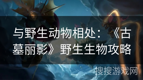 与野生动物相处：《古墓丽影》野生生物攻略