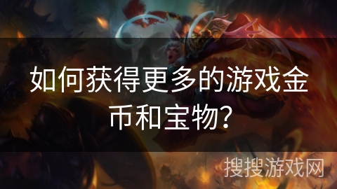 如何获得更多的游戏金币和宝物？