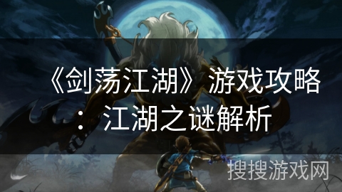 《剑荡江湖》游戏攻略：江湖之谜解析