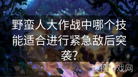 野蛮人大作战中哪个技能适合进行紧急敌后突袭？