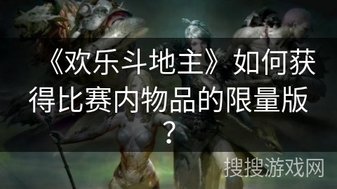 《欢乐斗地主》如何获得比赛内物品的限量版？