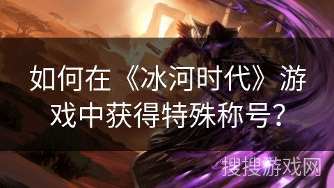 如何在《冰河时代》游戏中获得特殊称号？