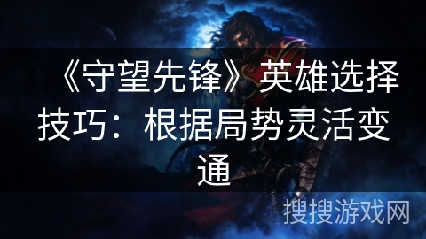 《守望先锋》英雄选择技巧：根据局势灵活变通
